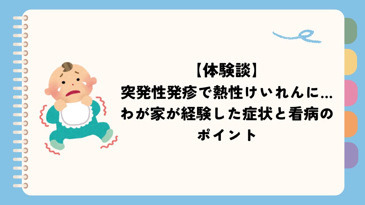 【体験談】突発性発疹で熱性けいれんに…わが家が経験した症状と看病のポイント
