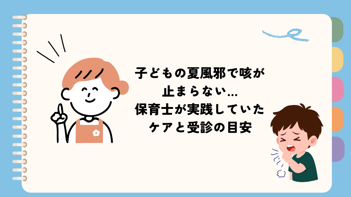 子どもの夏風邪で咳が止まらない… 保育士が実践していたケアと受診の目安